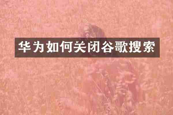华为如何关闭谷歌搜索
