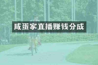 咸蛋家直播赚钱分成