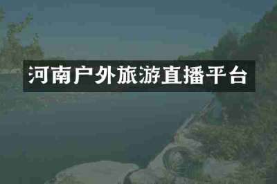 河南户外旅游直播平台