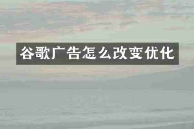谷歌广告怎么改变优化