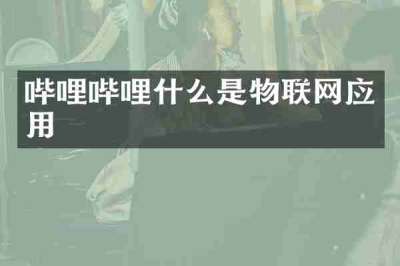 哔哩哔哩什么是物联网应用