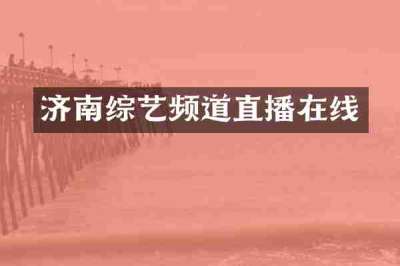 济南综艺频道直播在线