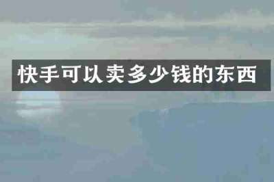 快手可以卖多少钱的东西