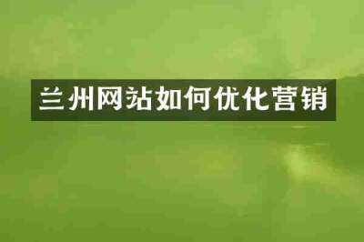 兰州网站如何优化营销