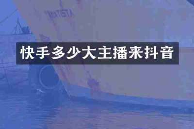 快手多少大主播来抖音