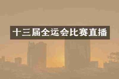 十三届全运会比赛直播