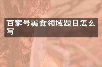 百家号美食领域题目怎么写