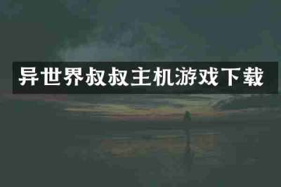 异世界叔叔主机游戏下载