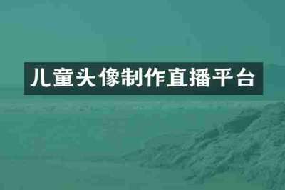 儿童头像制作直播平台