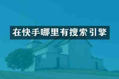 在快手哪里有搜索引擎