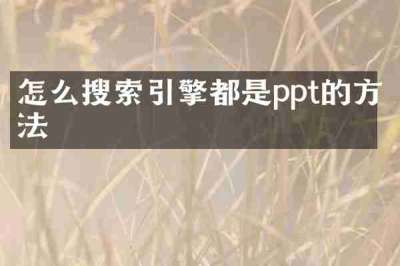 怎么搜索引擎都是ppt的方法