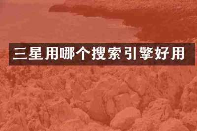 三星用哪个搜索引擎好用