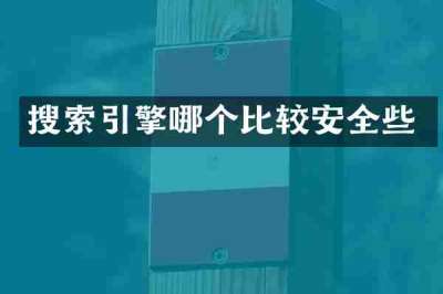 搜索引擎哪个比较安全些