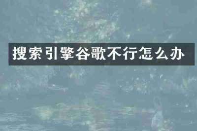 搜索引擎谷歌不行怎么办