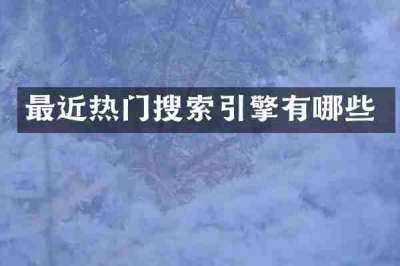 最近热门搜索引擎有哪些
