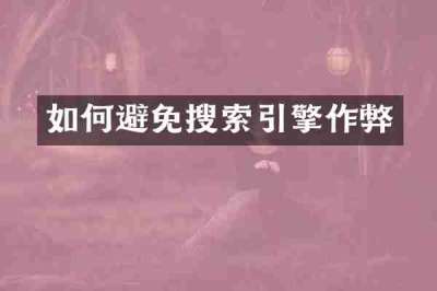 如何避免搜索引擎作弊