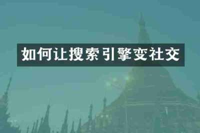 如何让搜索引擎变社交
