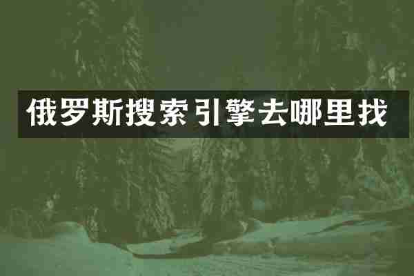 俄罗斯搜索引擎去哪里找