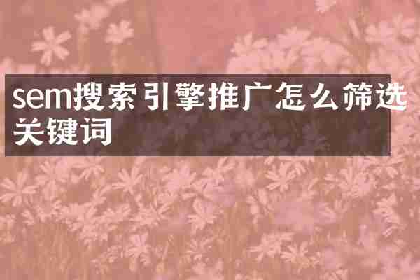 sem搜索引擎推广怎么筛选关键词