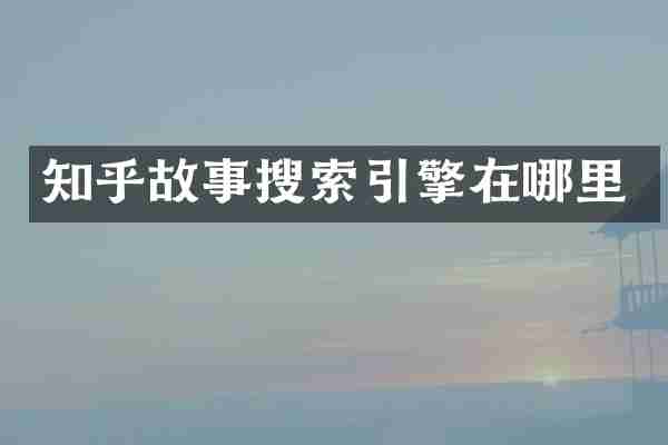 知乎故事搜索引擎在哪里