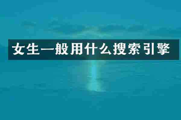女生一般用什么搜索引擎