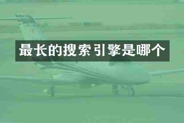 最长的搜索引擎是哪个