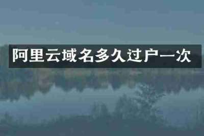 阿里云域名多久过户一次