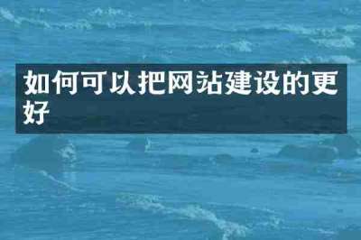 如何可以把网站建设的更好