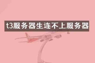 t3服务器生连不上服务器