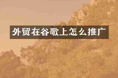 外贸在谷歌上怎么推广
