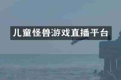 儿童怪兽游戏直播平台