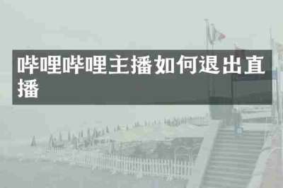 哔哩哔哩主播如何退出直播