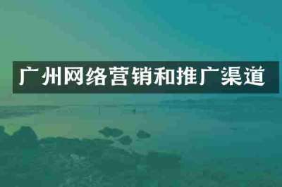 广州网络营销和推广渠道