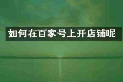 如何在百家号上开店铺呢