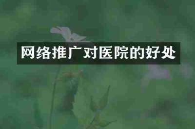 网络推广对医院的好处