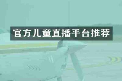 官方儿童直播平台推荐