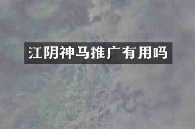 江阴神马推广有用吗