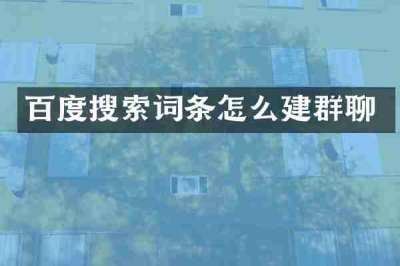 百度搜索词条怎么建群聊
