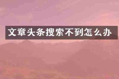 文章头条搜索不到怎么办