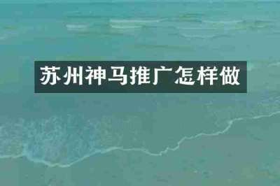 苏州神马推广怎样做