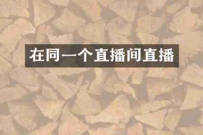 在同一个直播间直播