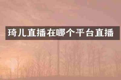 琦儿直播在哪个平台直播