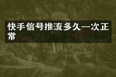 快手信号推流多久一次正常