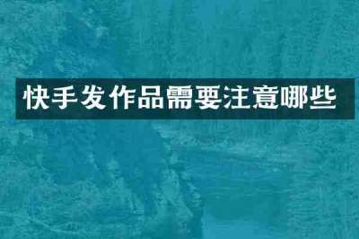 快手发作品需要注意哪些