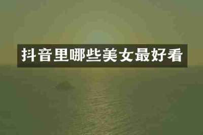 抖音里哪些美女最好看
