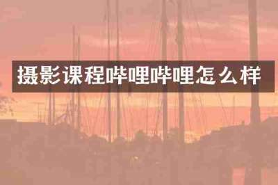摄影课程哔哩哔哩怎么样