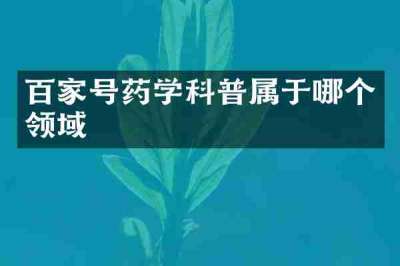 百家号药学科普属于哪个领域