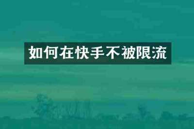 如何在快手不被限流