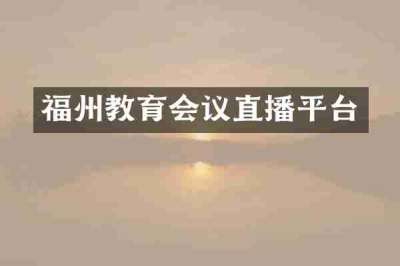 福州教育会议直播平台