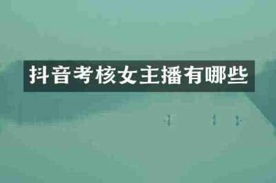 抖音考核女主播有哪些